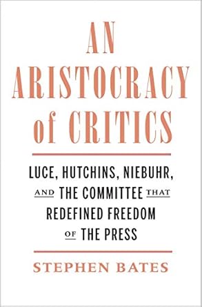 an aristocracy of critics luce hutchins niebuhr and the committee that redefined freedom of the press 1st