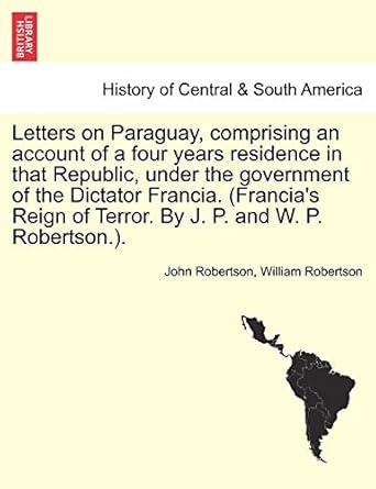 letters on paraguay comprising an account of a four years residence in that republic under the government of