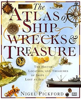 the atlas of shipwrecks and treasure the history location and treasures of ships lost at sea 1st edition