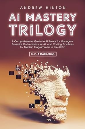 ai mastery trilogy a comprehensive guide to ai basics for managers essential mathematics for ai and coding