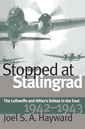 stopped at stalingrad the luftwaffe and hitlers defeat in the east 1942 1943 1st edition joel s a hayward