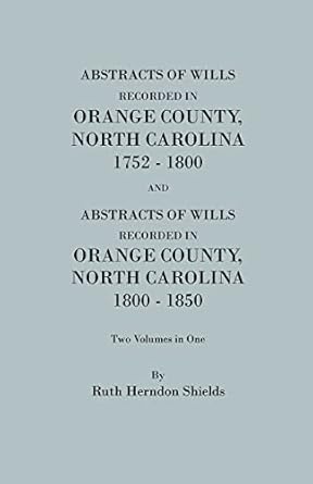 abstracts of wills recorded in orange county north carolina 1752 1800 and 1800 1850 1st edition ruth herndon