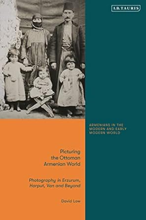 picturing the ottoman armenian world photography in erzerum harput van and beyond 1st edition david low