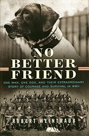 no better friend one man one dog and their extraordinary story of courage and survival in wwii 1st edition