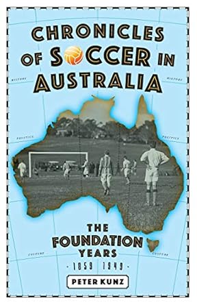 chronicles of australian soccer the foundation years 1859 to 1949 1st edition peter kunz 0648407365,