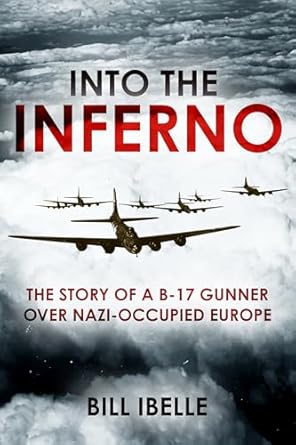 into the inferno the story of a b 17 gunner over nazi occupied europe 1st edition bill ibelle 1636245587,