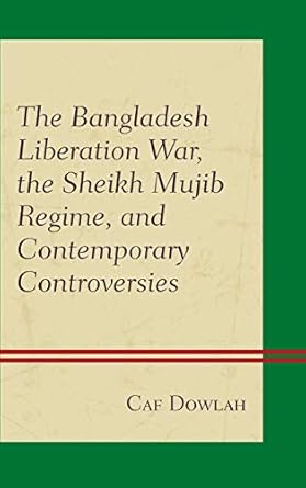 the bangladesh liberation war the sheikh mujib regime and contemporary controversies 1st edition caf dowlah