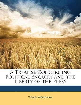 a treatise concerning political enquiry and the liberty of the press 1st edition tunis wortman 1146786190,