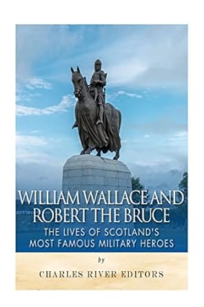 william wallace and robert the bruce the lives of scotlands most famous military heroes 1st edition charles