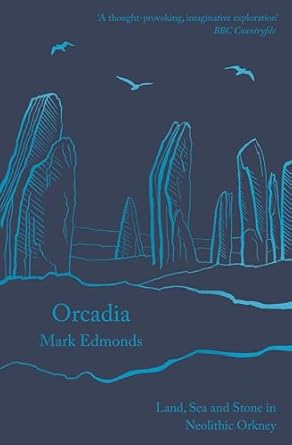 orcadia land sea and stone in neolithic orkney 1st edition mark edmonds 1788543459, 978-1788543453