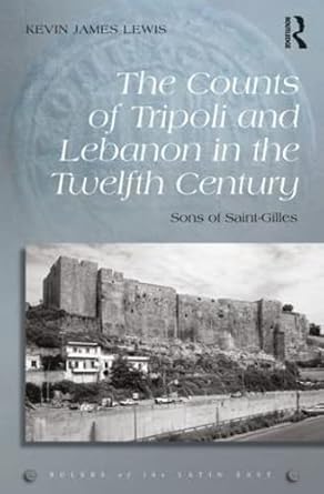 the counts of tripoli and lebanon in the twelfth century sons of saint gilles 1st edition kevin james lewis
