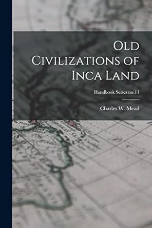 old civilizations of inca land handbook series no 11 1st edition charles w mead 1014507146, 978-1014507143
