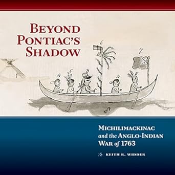 beyond pontiacs shadow michilimackinac and the anglo indian war of 1763 1st edition keith r widder