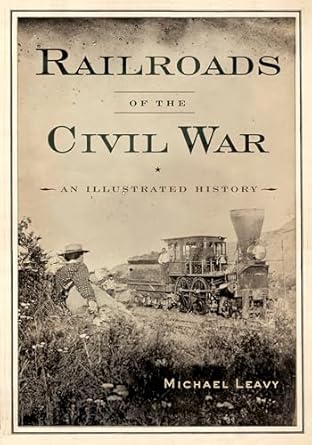 railroads of the civil war an illustrated history 1st edition michael leavy 1594163294, 978-1594163296