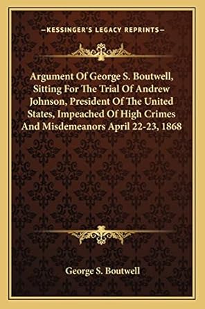 argument of george s boutwell sitting for the trial of andrew johnson president of the united states