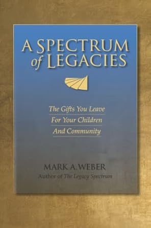 a spectrum of legacies the gifts you leave for your children and community 1st edition mark a weber ,kathryn