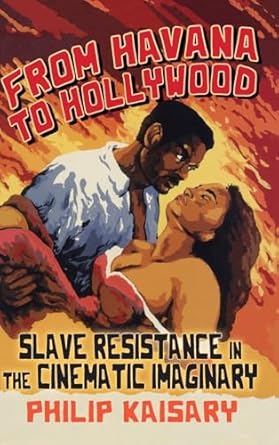 from havana to hollywood slave resistance in the cinematic imaginary 1st edition philip kaisary 1438498497,