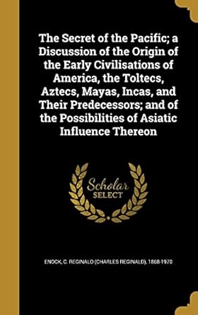 the secret of the pacific a discussion of the origin of the early civilisations of america the toltecs aztecs