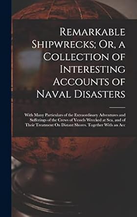 remarkable shipwrecks or a collection of interesting accounts of naval disasters with many particulars of the