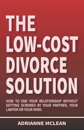 the low cost divorce solution how to end your relationship without getting screwed by your partner your