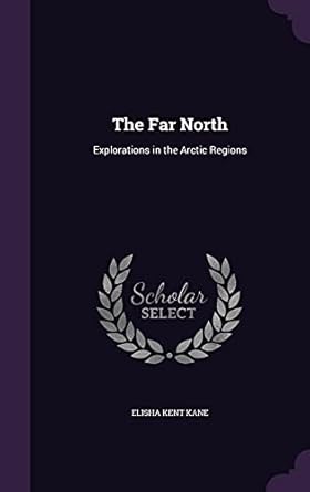 the far north explorations in the arctic regions 1st edition elisha kent kane 1357498047, 978-1357498047