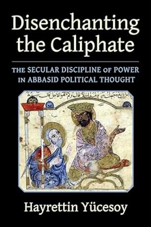 disenchanting the caliphate the secular discipline of power in abbasid political thought 1st edition