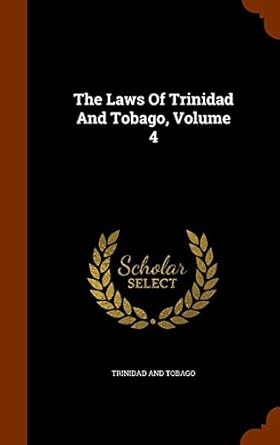 the laws of trinidad and tobago volume 4 1st edition trinidad and tobago 1346039453, 978-1346039459