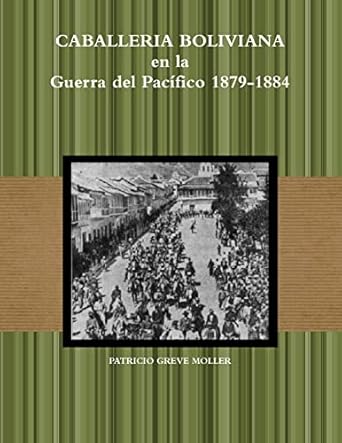 caballeria boliviana en la gdp 1879 1884 1st edition patricio greve moller 1304567338, 978-1304567338