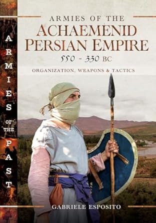 armies of the achaemenid persian empire 550 330 bc organization weapons and tactics 1st edition gabriele