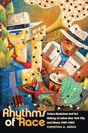 rhythms of race cuban musicians and the making of latino new york city and miami 1940 1960 1st edition