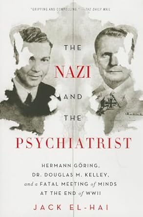 the nazi and the psychiatrist hermann goring dr douglas m kelley and a fatal meeting of minds at the end of