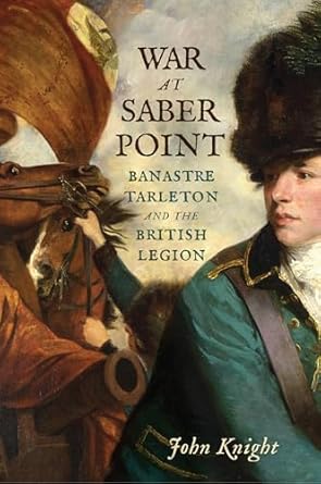 war at saber point banastre tarleton and the british legion 1st edition john knight 1594164126, 978-1594164125
