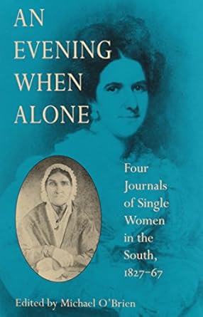 an evening when alone four journals of single women in the south 1827 67 1st edition michael o'brien