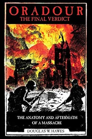 oradour the final verdict worst nazi war crime in france the controversial trial and recent discoveries 1st
