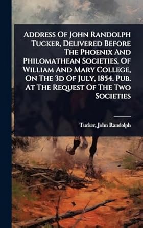 address of john randolph tucker delivered before the phoenix and philomathean societies of william and mary