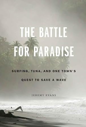 the battle for paradise surfing tuna and one towns quest to save a wave 1st edition jeremy evans 0803246897,