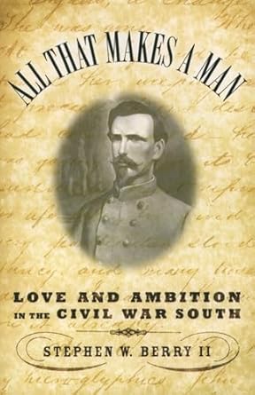 all that makes a man love and ambition in the civil war south 1st edition stephen w berry ii 0195176286,