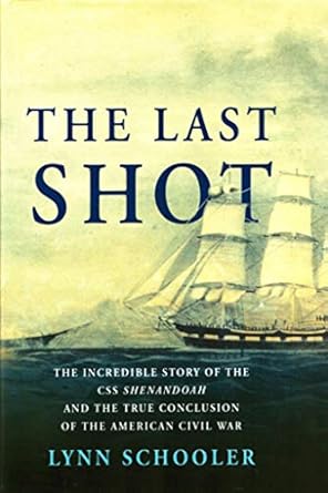 the last shot the incredible story of the c s s shenandoah and the true conclusion of the american civil war
