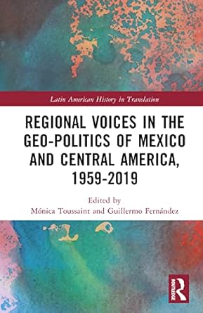 regional voices in the geo politics of mexico and central america 1959 2019 1st edition monica toussaint