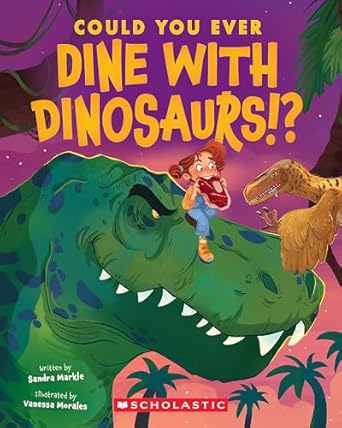 could you ever dine with dinosaurs 1st edition sandra markle ,vanessa morales 1338858718, 978-1338858716