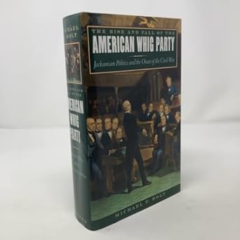 the rise and fall of the american whig party jacksonian politics and the onset of the civil war 1st edition