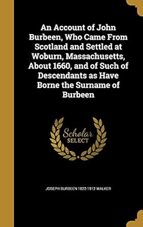 an account of john burbeen who came from scotland and settled at woburn massachusetts about 1660 and of such