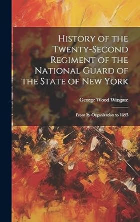 history of the twenty second regiment of the national guard of the state of new york from its organization to