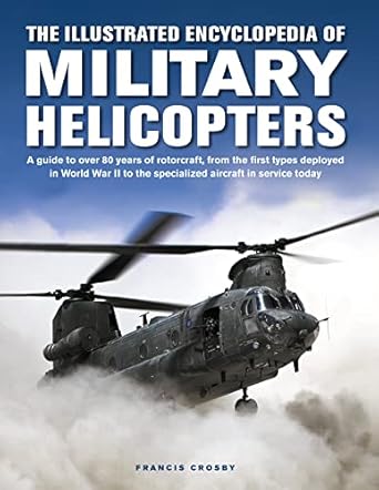 the illustrated encyclopedia of military helicopters a guide to over 80 years of rotorcraft from the first