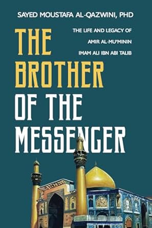 the brother of the messenger the life and legacy of amir al muminin imam ali ibn abi talib 1st edition sayed