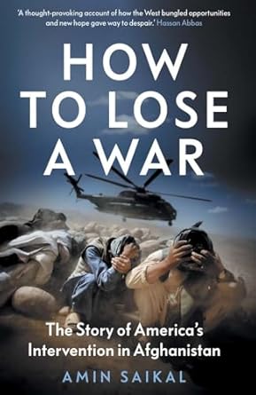 how to lose a war the story of americas intervention in afghanistan 1st edition amin saikal 0300266243,