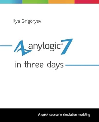 anylogic 7 in three days a quick course in simulation modeling 1st edition ilya grigoryev 150893374x,