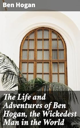 the life and adventures of ben hogan the wickedest man in the world 1st edition ben hogan ,george francis