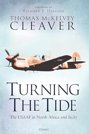 turning the tide the usaaf in north africa and sicily 1st edition thomas mckelvey cleaver 147286025x,