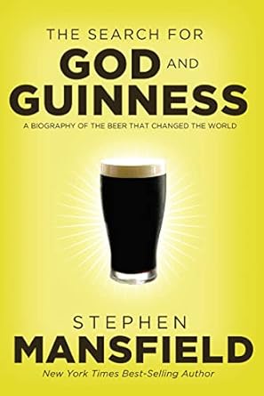 the search for god and guinness a biography of the beer that changed the world 1st edition stephen mansfield